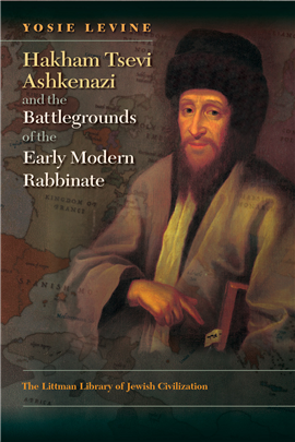 >Hakham Tsevi Ashkenazi and the Battlegrounds of the Early Modern Rabbinate